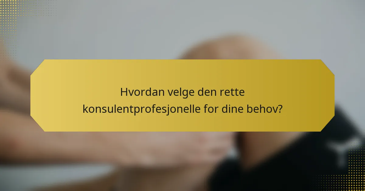 Hvordan velge den rette konsulentprofesjonelle for dine behov?