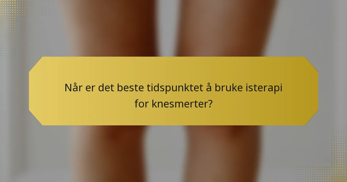 Når er det beste tidspunktet å bruke isterapi for knesmerter?